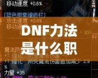 DNF力法是什么職業(yè)？揭開(kāi)“力法”職業(yè)的神秘面紗