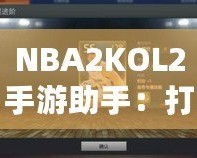 NBA2KOL2手游助手：打造你的籃球夢想團(tuán)隊，輕松稱霸球場！