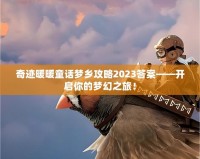 奇跡暖暖童話夢鄉(xiāng)攻略2023答案——開啟你的夢幻之旅！