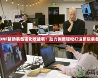 DNF輔助裝備強化收益表：助力你更輕松打造頂級裝備