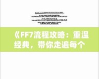 《FF7流程攻略：重溫經(jīng)典，帶你走遍每個(gè)角落》