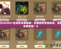 《LOL2021全球總決賽福袋：召喚你的專屬幸運，贏取豐厚獎勵！》