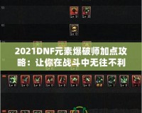 2021DNF元素爆破師加點(diǎn)攻略：讓你在戰(zhàn)斗中無(wú)往不利！