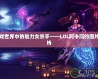 游戲世界中的魅力女殺手——LOL阿卡麗的圖片賞析