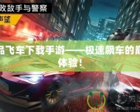 極品飛車下載手游——極速飆車的巔峰體驗！