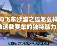 《QQ飛車(chē)沙漠之狐怎么樣？細(xì)數(shù)這款賽車(chē)的獨(dú)特魅力》