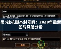 暗黑3掛機腳本封號嗎？2020年最新解答與風險分析