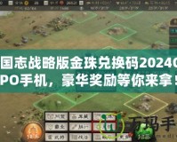 三國志戰(zhàn)略版金珠兌換碼2024OPPO手機(jī)，豪華獎(jiǎng)勵(lì)等你來拿！