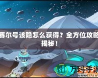 賽爾號該隱怎么獲得？全方位攻略揭秘！