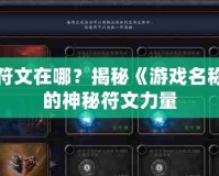 融合符文在哪？揭秘《游戲名稱》中的神秘符文力量