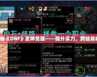 探秘《DNF》武神覺醒——提升實(shí)力，跨越巔峰！