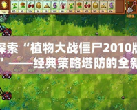 探索“植物大戰(zhàn)僵尸2010版”——經(jīng)典策略塔防的全新魅力