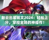 趙云出裝銘文2024：輕松上分，掌控全場的神操作！