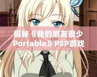 揭秘《我的朋友很少Portable》PSP游戲隱藏結(jié)局，別錯過這份驚喜！