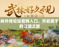 武林外傳論壇官網(wǎng)入口，開啟屬于你的江湖之旅