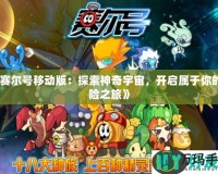 《賽爾號移動版：探索神奇宇宙，開啟屬于你的冒險之旅》