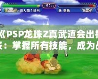 《PSP龍珠Z真武道會出招表：掌握所有技能，成為戰(zhàn)斗之王》