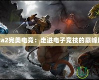 Dota2完美電競(jìng)：走進(jìn)電子競(jìng)技的巔峰殿堂