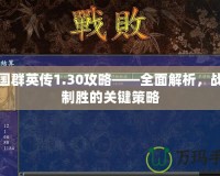 三國群英傳1.30攻略——全面解析，戰(zhàn)場制勝的關(guān)鍵策略