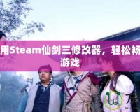 如何使用Steam仙劍三修改器，輕松暢玩經(jīng)典游戲