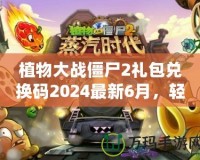 植物大戰(zhàn)僵尸2禮包兌換碼2024最新6月，輕松領(lǐng)取豐厚獎勵！