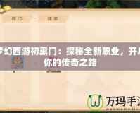 夢幻西游初熏門：探秘全新職業(yè)，開啟你的傳奇之路