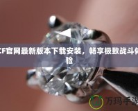 CF官網(wǎng)最新版本下載安裝，暢享極致戰(zhàn)斗體驗(yàn)