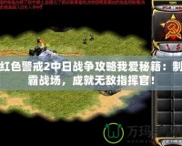 紅色警戒2中日戰(zhàn)爭攻略我愛秘籍：制霸戰(zhàn)場，成就無敵指揮官！