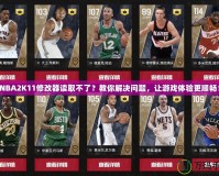 NBA2K11修改器讀取不了？教你解決問(wèn)題，讓游戲體驗(yàn)更順暢！