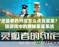 CF靈狐者的約定怎么點亮星星？解鎖游戲中的神秘星星系統(tǒng)