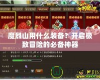 魔烈山用什么裝備？開啟極致冒險的必備神器