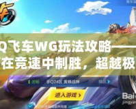 QQ飛車WG玩法攻略——如何在競速中制勝，超越極限！