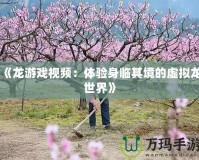 《龍游戲視頻：體驗身臨其境的虛擬龍世界》