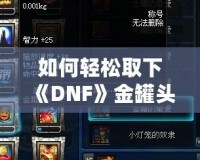 如何輕松取下《DNF》金罐頭盔？全面攻略解鎖神秘道具！