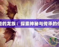 永恒的龍族：探索神秘與傳承的傳奇