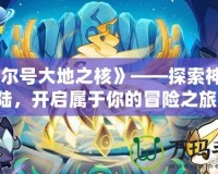 《賽爾號大地之核》——探索神秘大陸，開啟屬于你的冒險之旅！