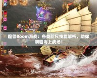 魔獸Boom海戰(zhàn)：各類船只技能解析，助你制霸海上戰(zhàn)場！