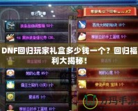 DNF回歸玩家禮盒多少錢一個？回歸福利大揭秘！