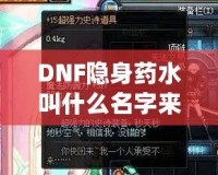 DNF隱身藥水叫什么名字來著？揭秘這款神奇道具背后的秘密