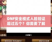 DNF安全模式人臉驗(yàn)證超過五個？你需要了解這些！