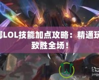 螳螂LOL技能加點攻略：精通玩法，致勝全場！