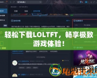 輕松下載LOLTFT，暢享極致游戲體驗！