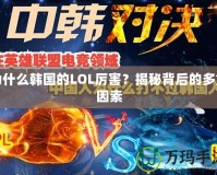 為什么韓國(guó)的LOL厲害？揭秘背后的多重因素