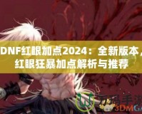 DNF紅眼加點2024：全新版本，紅眼狂暴加點解析與推薦