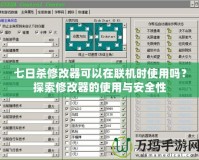 七日殺修改器可以在聯(lián)機(jī)時(shí)使用嗎？探索修改器的使用與安全性