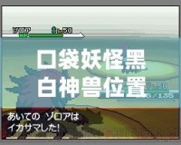 口袋妖怪黑白神獸位置全攻略：捕捉傳說中的強(qiáng)力神獸，成就最強(qiáng)訓(xùn)練師