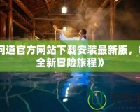 《問(wèn)道官方網(wǎng)站下載安裝最新版，暢享全新冒險(xiǎn)旅程》