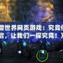 《魔獸世界網(wǎng)頁(yè)游戲：究竟何時(shí)開啟，讓我們一探究竟！》