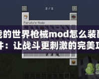 我的世界槍械mod怎么裝配件：讓?xiě)?zhàn)斗更刺激的完美攻略