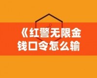 《紅警無(wú)限金錢口令怎么輸入不了？揭秘解決方法和技巧》